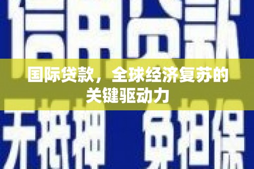 吴川国际贷款，全球经济复苏的关键驱动力