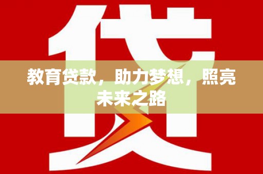 吴川教育贷款，助力梦想，照亮未来之路