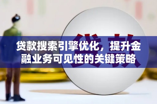 吴川贷款搜索引擎优化，提升金融业务可见性的关键策略