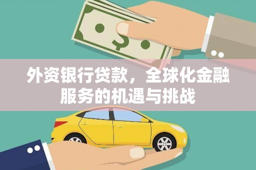 吴川外资银行贷款，全球化金融服务的机遇与挑战