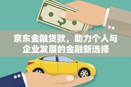 吴川京东金融贷款，助力个人与企业发展的金融新选择