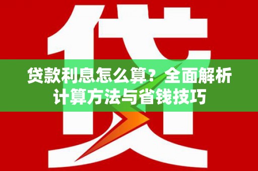 吴川贷款利息怎么算？全面解析计算方法与省钱技巧