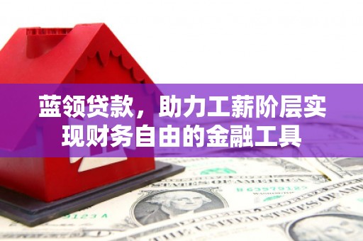 吴川蓝领贷款，助力工薪阶层实现财务自由的金融工具