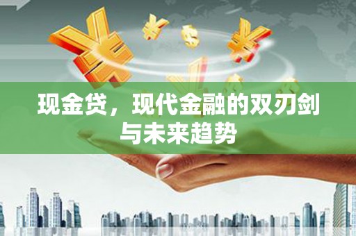 吴川现金贷，现代金融的双刃剑与未来趋势