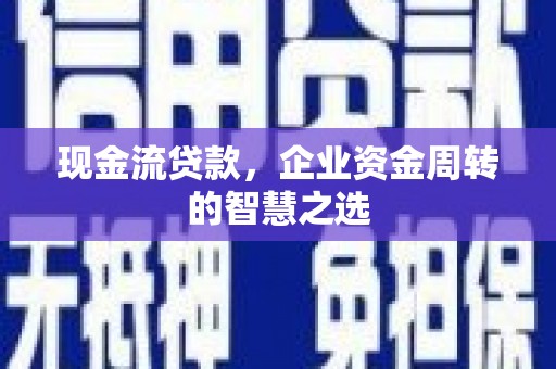 吴川现金流贷款，企业资金周转的智慧之选