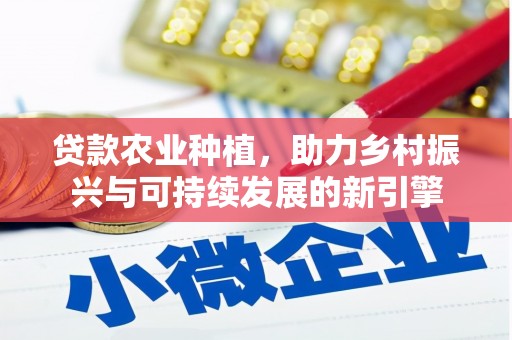 吴川贷款农业种植，助力乡村振兴与可持续发展的新引擎