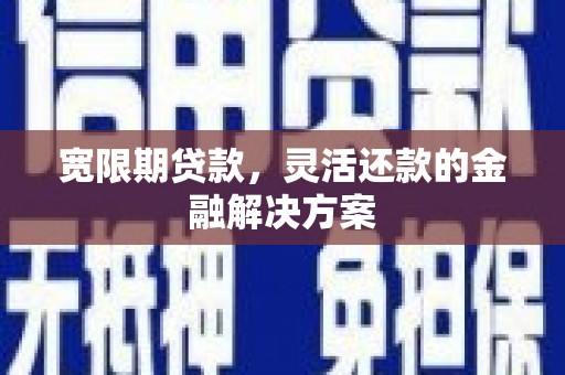 吴川宽限期贷款，灵活还款的金融解决方案