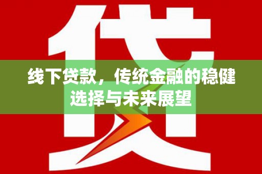 吴川线下贷款，传统金融的稳健选择与未来展望