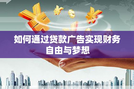 吴川如何通过贷款广告实现财务自由与梦想