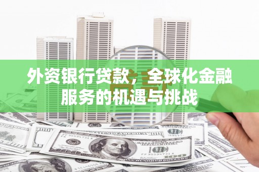 吴川外资银行贷款，全球化金融服务的机遇与挑战