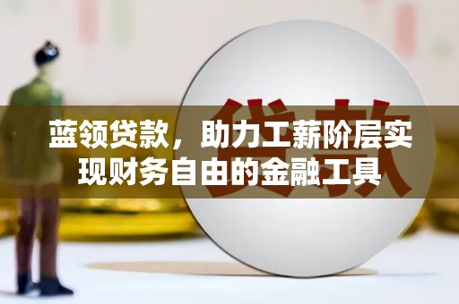 吴川蓝领贷款，助力工薪阶层实现财务自由的金融工具