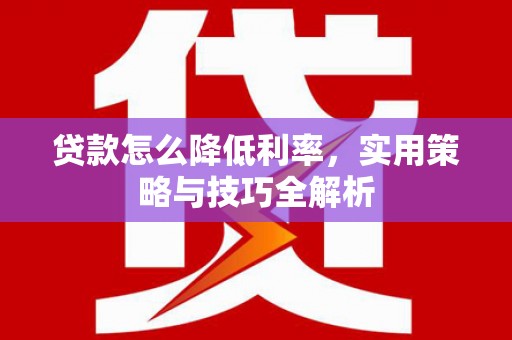 吴川贷款怎么降低利率，实用策略与技巧全解析