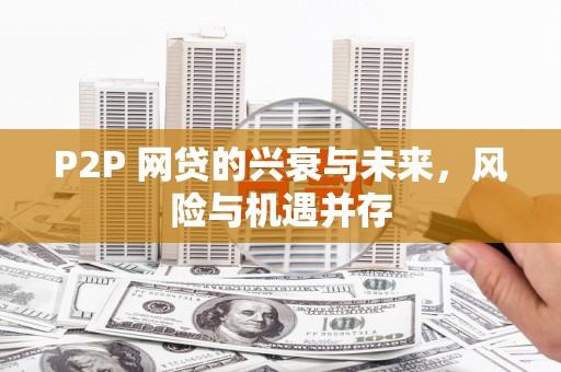 吴川P2P 网贷的兴衰与未来，风险与机遇并存
