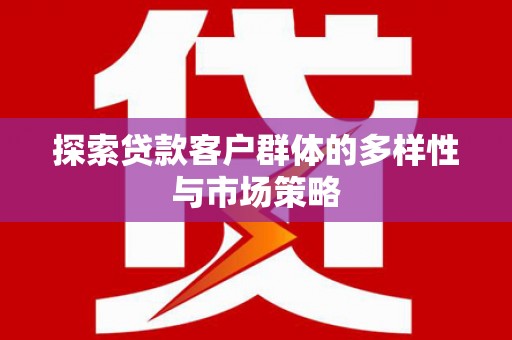 吴川探索贷款客户群体的多样性与市场策略