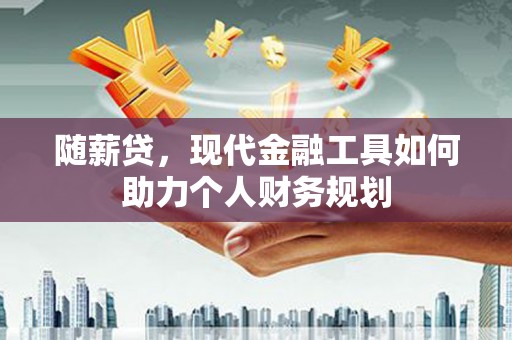 吴川随薪贷，现代金融工具如何助力个人财务规划