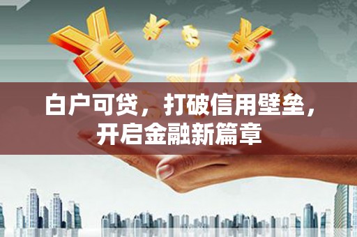 吴川白户可贷，打破信用壁垒，开启金融新篇章