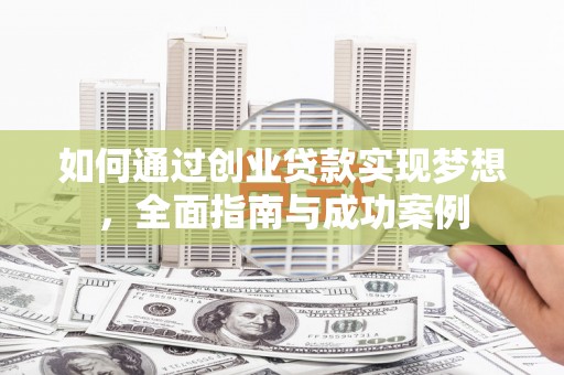 吴川如何通过创业贷款实现梦想，全面指南与成功案例