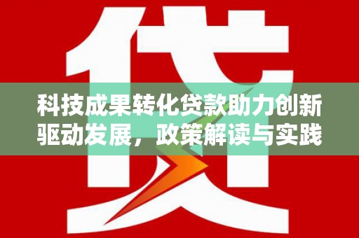 吴川科技成果转化贷款助力创新驱动发展，政策解读与实践探索