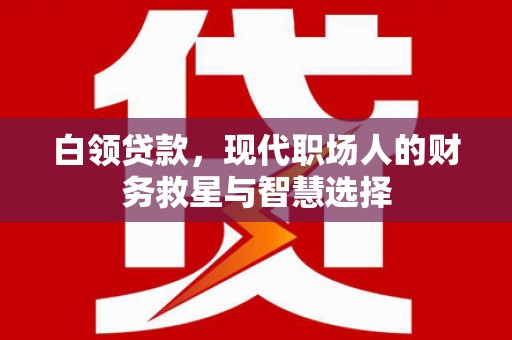 吴川白领贷款，现代职场人的财务救星与智慧选择
