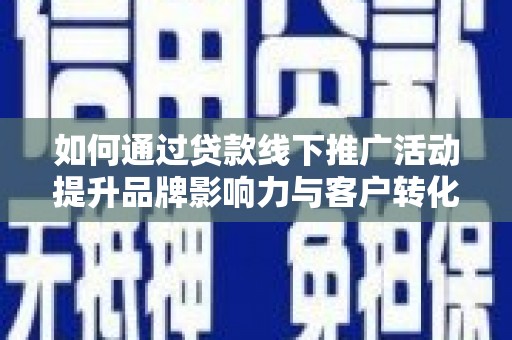 吴川如何通过贷款线下推广活动提升品牌影响力与客户转化率