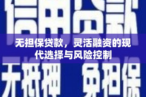 吴川无担保贷款，灵活融资的现代选择与风险控制