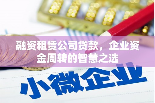 吴川融资租赁公司贷款，企业资金周转的智慧之选