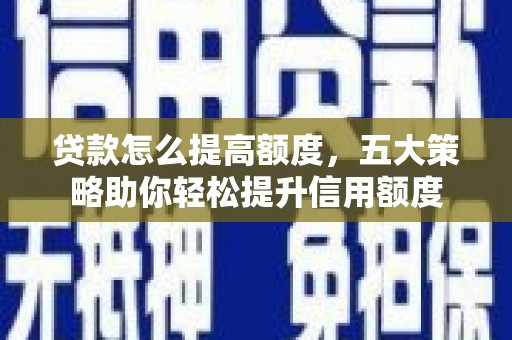 吴川贷款怎么提高额度，五大策略助你轻松提升信用额度