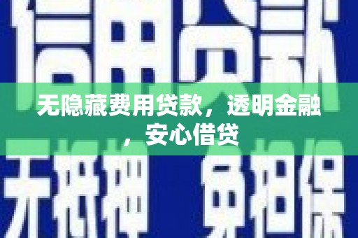 吴川无隐藏费用贷款，透明金融，安心借贷