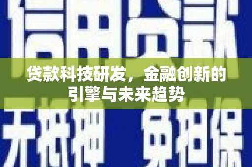 吴川贷款科技研发，金融创新的引擎与未来趋势