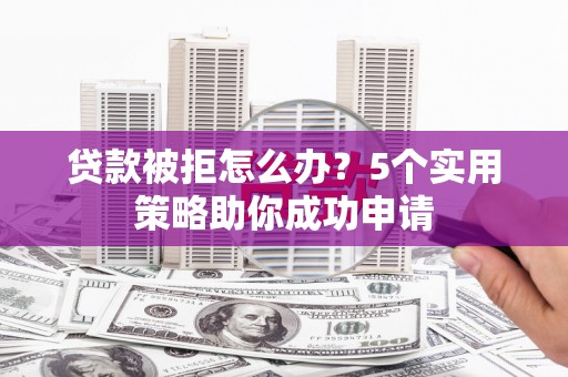 吴川贷款被拒怎么办？5个实用策略助你成功申请