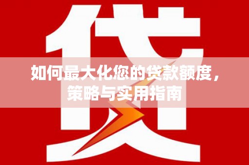 吴川如何最大化您的贷款额度，策略与实用指南