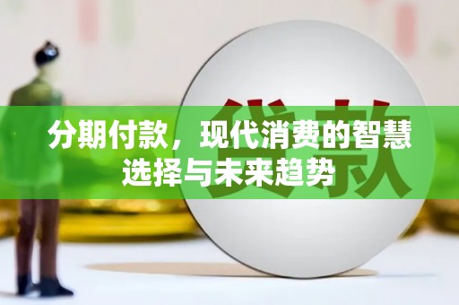 吴川分期付款，现代消费的智慧选择与未来趋势
