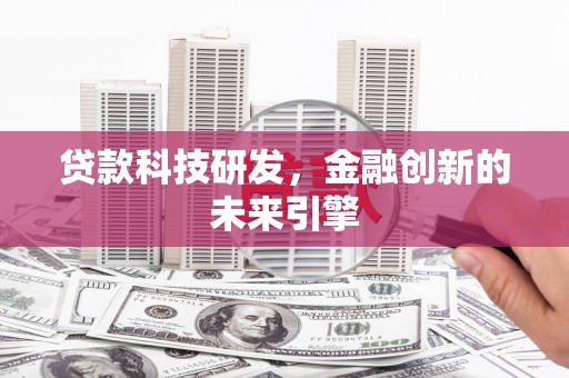 吴川贷款科技研发，金融创新的未来引擎
