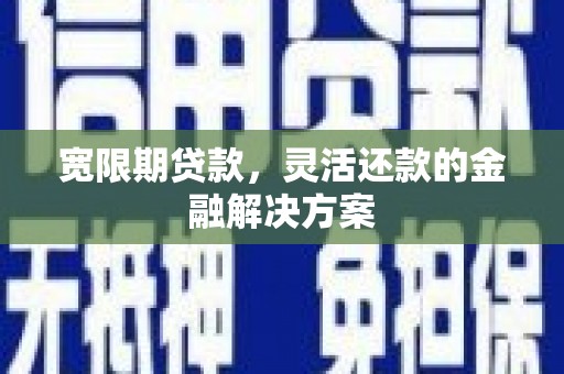 吴川宽限期贷款，灵活还款的金融解决方案