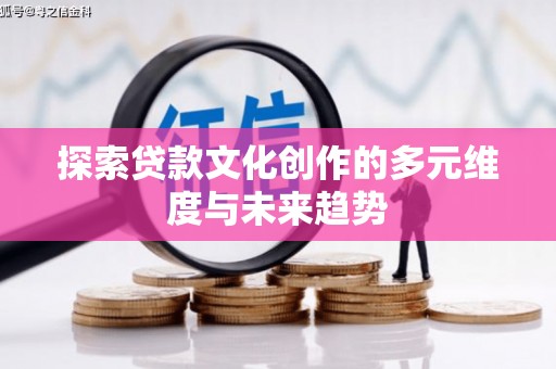 吴川探索贷款文化创作的多元维度与未来趋势