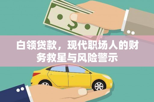 吴川白领贷款，现代职场人的财务救星与风险警示