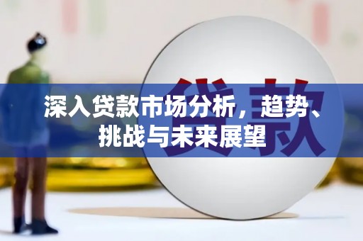 吴川深入贷款市场分析，趋势、挑战与未来展望