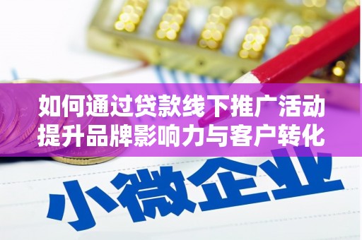 吴川如何通过贷款线下推广活动提升品牌影响力与客户转化率