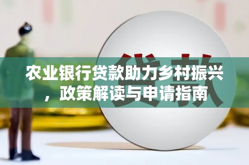 吴川农业银行贷款助力乡村振兴，政策解读与申请指南