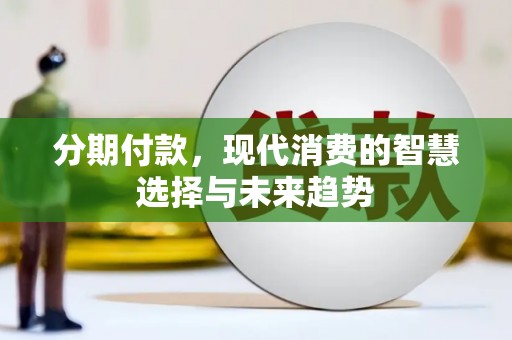 吴川分期付款，现代消费的智慧选择与未来趋势