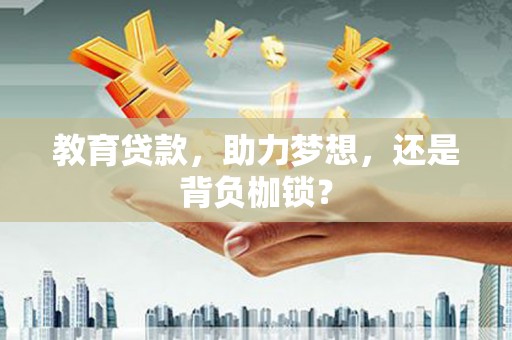 吴川教育贷款，助力梦想，还是背负枷锁？