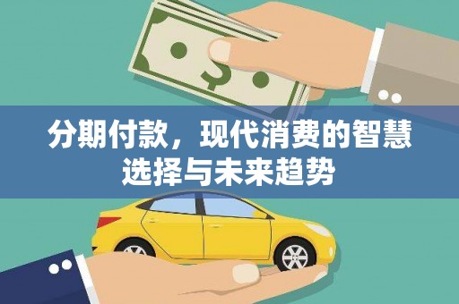 吴川分期付款，现代消费的智慧选择与未来趋势