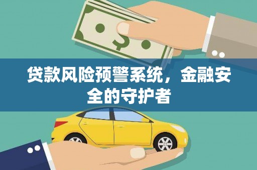 吴川贷款风险预警系统，金融安全的守护者