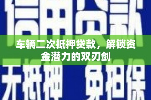 吴川车辆二次抵押贷款，解锁资金潜力的双刃剑