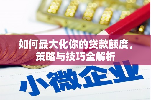 吴川如何最大化你的贷款额度，策略与技巧全解析