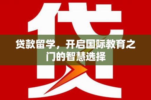 吴川贷款留学，开启国际教育之门的智慧选择