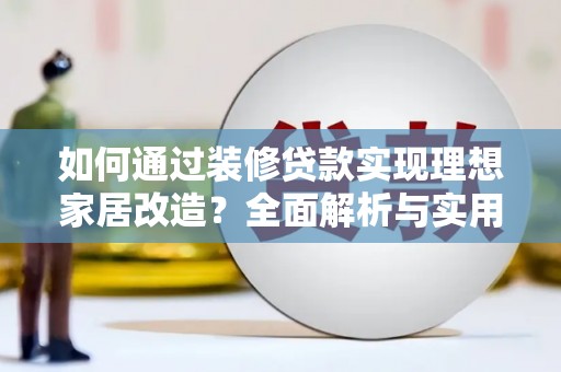 吴川如何通过装修贷款实现理想家居改造？全面解析与实用指南
