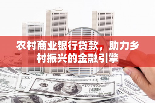 吴川农村商业银行贷款，助力乡村振兴的金融引擎