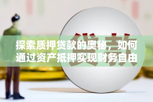 吴川探索质押贷款的奥秘，如何通过资产抵押实现财务自由