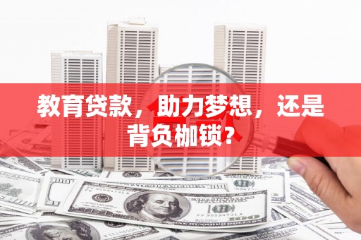 吴川教育贷款，助力梦想，还是背负枷锁？